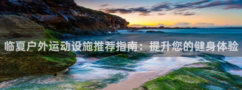 意昂3娱乐首页官网下载：临夏户外运动设施推荐指南：提