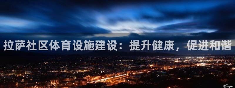 意昂3官方：拉萨社区体育设施建设：提升健康，促进和谐