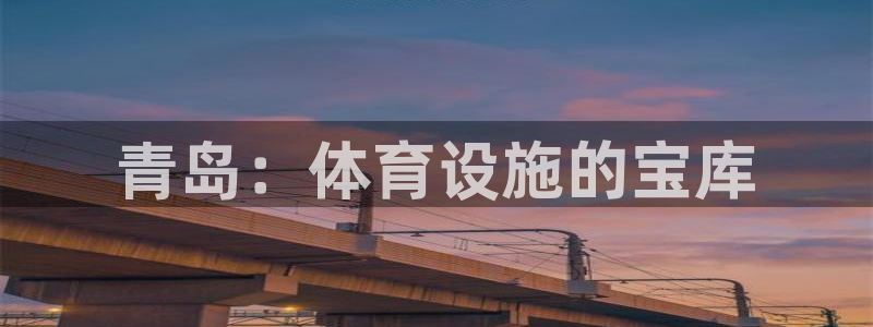 意昂体育3招商电话号码查询：青岛：体育设施的宝库