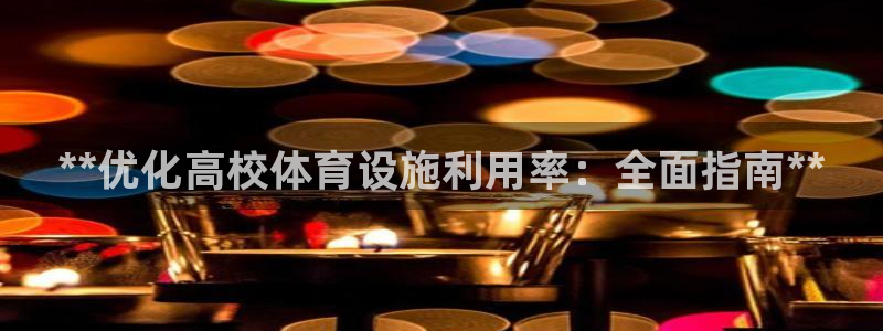 意昂3集团官网网址：**优化高校体育设施利用率：全面