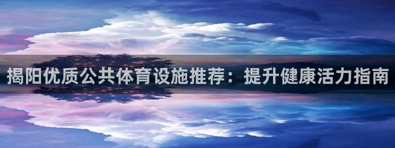 意昂体育3平台：揭阳优质公共体育设施推荐：提升健康活