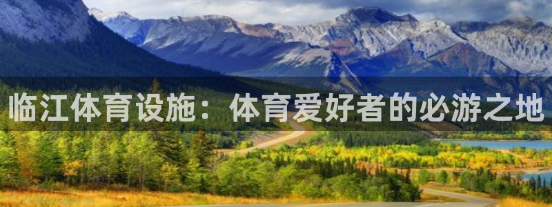 注册意昂3：临江体育设施：体育爱好者的必游之地