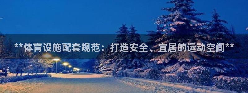 意昂体育3招商电话：**体育设施配套规范：打造安全、
