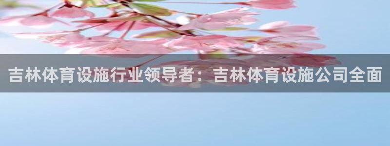 意昂体育3联系电话：吉林体育设施行业领导者：吉林体育