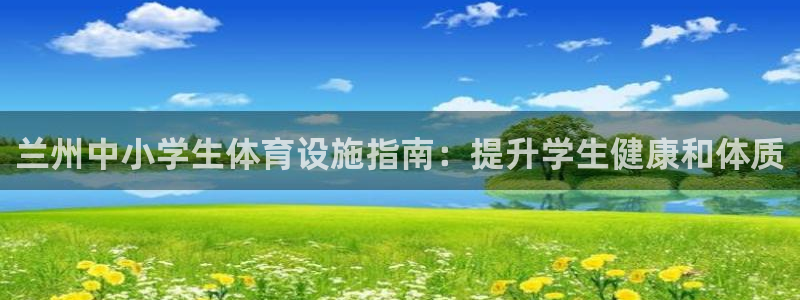 意昂体育3平台APP：兰州中小学生体育设施指南：提升
