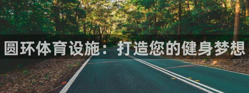 意昂体育3平台是正规平台吗：圆环体育设施：打造您的健