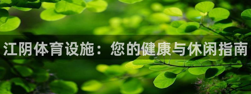 意昂体育3招商电话地址查询：江阴体育设施：您的健康与