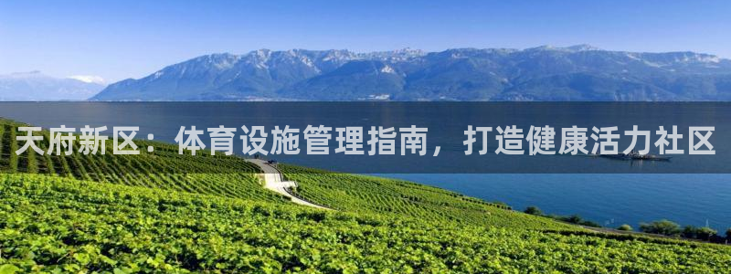 意昂3开户：天府新区：体育设施管理指南，打造健康活力