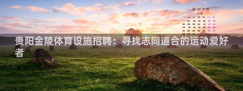意昂3官方：贵阳金陵体育设施招聘：寻找志同道合的运动