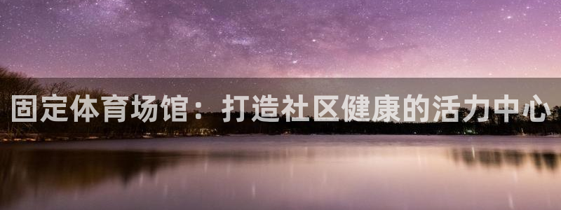 意昂3娱乐网站：固定体育场馆：打造社区健康的活力中心