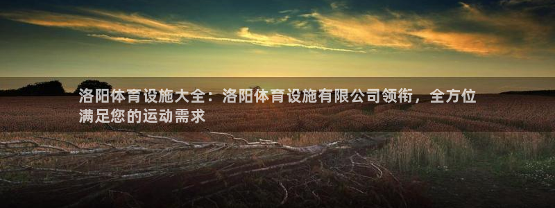 意昂体育3：洛阳体育设施大全：洛阳体育设施有限公司领