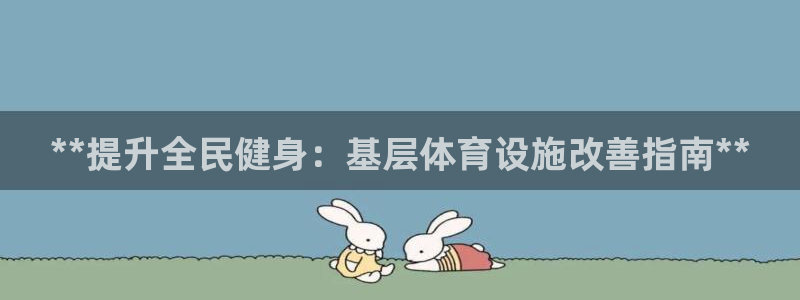 意昂体育3软件：**提升全民健身：基层体育设施改善指