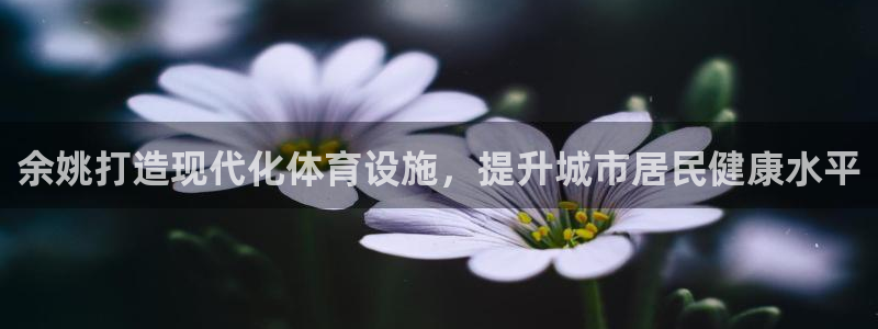 意昂3神州：余姚打造现代化体育设施，提升城市居民健康