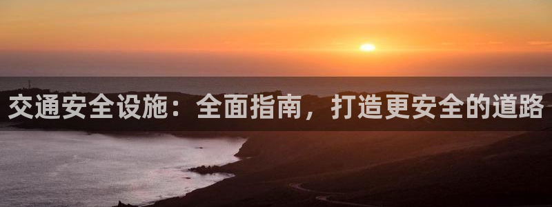 意昂体育3平台注册要钱吗是真的吗：交通安全设施：全面