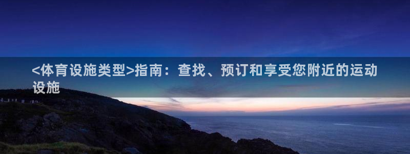 意昂3集团简介：<体育设施类型>指南：查找、预订和享