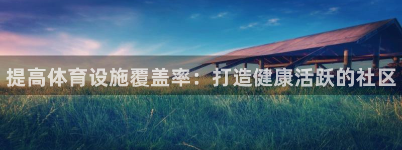 意昂体育3招商：提高体育设施覆盖率：打造健康活跃的社
