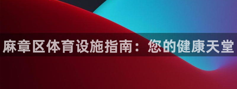 意昂体育3平台注册要钱吗安全吗：麻章区体育设施指南：