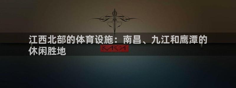 意昂3集团简介：江西北部的体育设施：南昌、九江和鹰潭