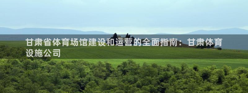 意昂体育3招商电话号码：甘肃省体育场馆建设和运营的全面指南：
