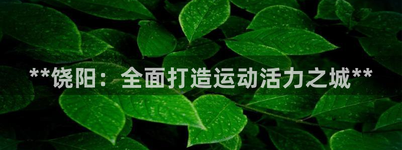 意昂3集团官网网址：**饶阳：全面打造运动活力之城*