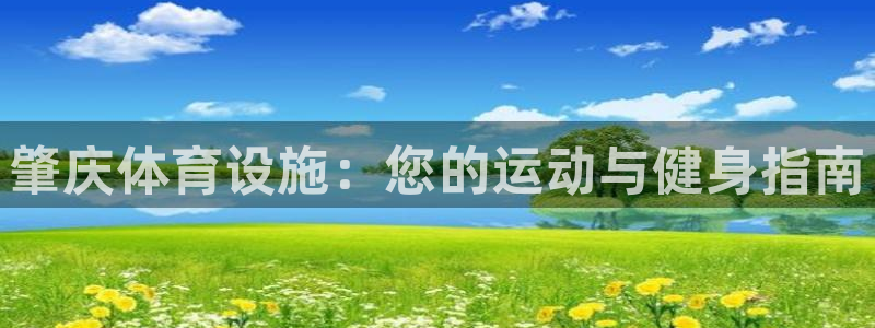 意昂体育3平台注册：肇庆体育设施：您的运动与健身指南