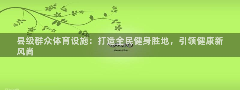 意昂体育3招商电话号码是多少：县级群众体育设施：打造