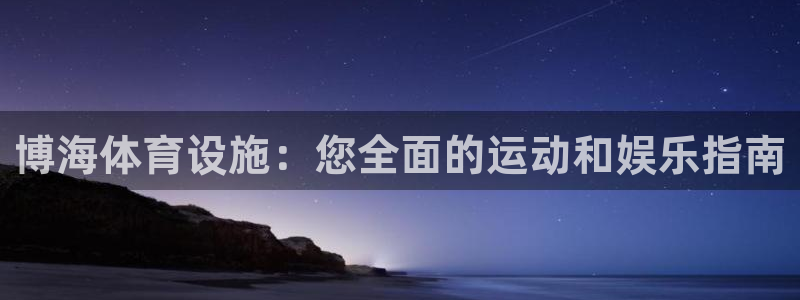 意昂3娱乐首页网站大全：博海体育设施：您全面的运动和