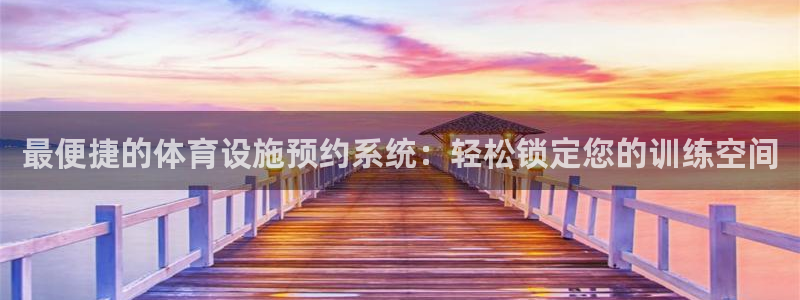 意昂3娱乐代理怎么样：最便捷的体育设施预约系统：轻松