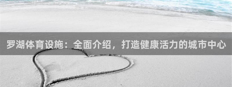 注册意昂3：罗湖体育设施：全面介绍，打造健康活力的城
