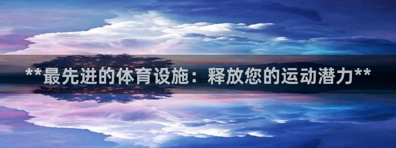 海南意昂体育3发展怎么样：**最先进的体育设施：释放