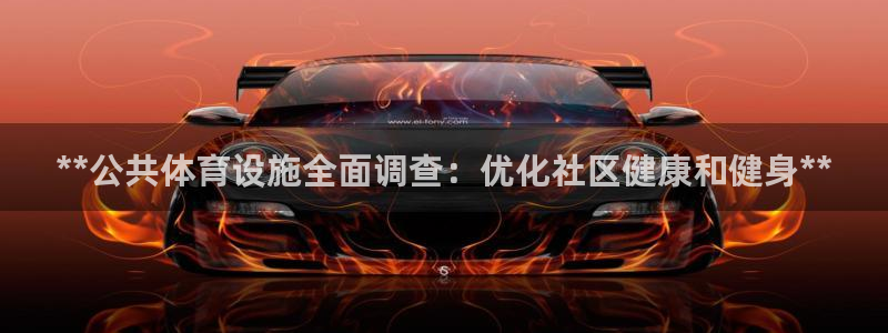 意昂3娱乐首页官网下载：**公共体育设施全面调查：优