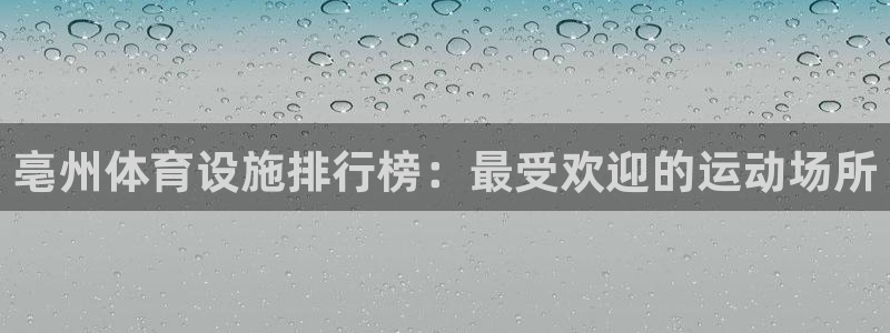 意昂体育3软件：亳州体育设施排行榜：最受欢迎的运动场
