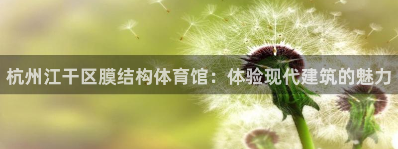 意昂体育3招商电话地址：杭州江干区膜结构体育馆：体验