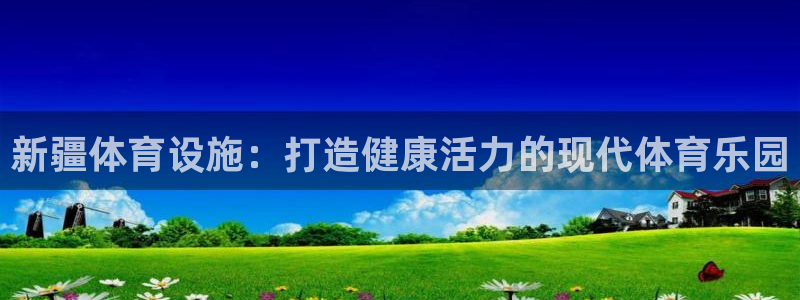 意昂体育3平台注册要钱吗是真的吗：新疆体育设施：打造