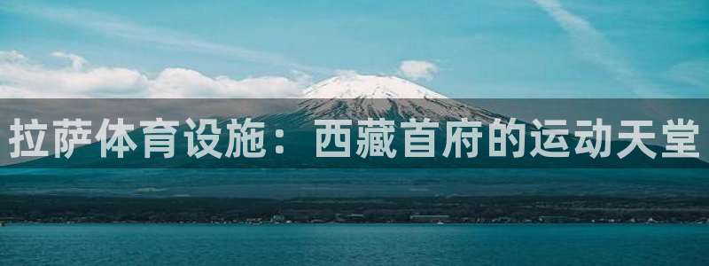 意昂集团官网：拉萨体育设施：西藏首府的运动天堂 