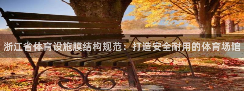 意昂3集团E.ON：浙江省体育设施膜结构规范：打造安全耐用的 