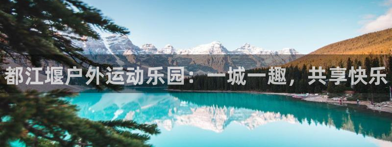 意昂体育3平台假的吗是真的吗吗：都江堰户外运动乐园：一城一趣