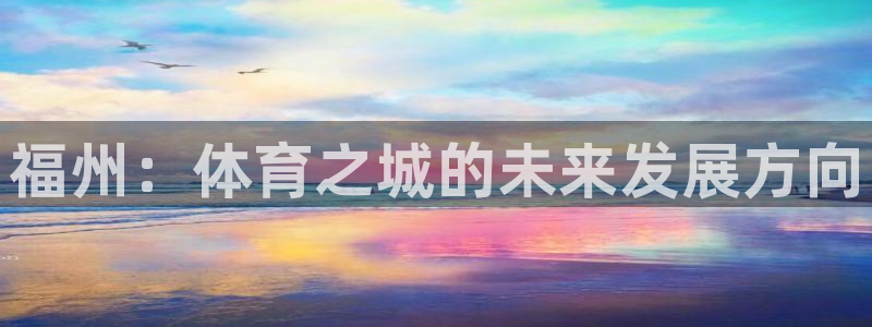 意昂3开户：福州：体育之城的未来发展方向