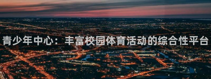 意昂体育3开户：青少年中心：丰富校园体育活动的综合性