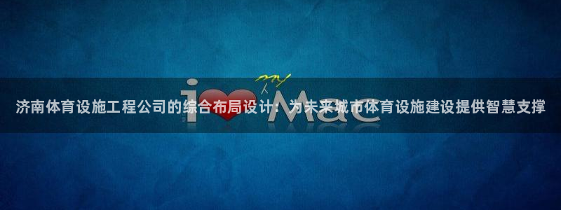 意昂3开户：济南体育设施工程公司的综合布局设计：为未来城市体 